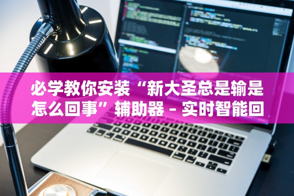 必学教你安装“新大圣总是输是怎么回事	”辅助器 – 实时智能回复