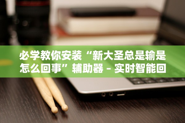 必学教你安装“新大圣总是输是怎么回事”辅助器 – 实时智能回复