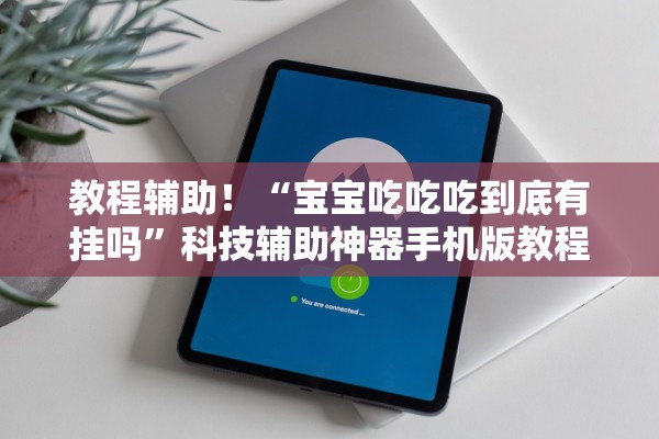 教程辅助！“宝宝吃吃吃到底有挂吗”科技辅助神器手机版教程