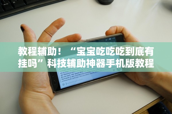 教程辅助！“宝宝吃吃吃到底有挂吗”科技辅助神器手机版教程