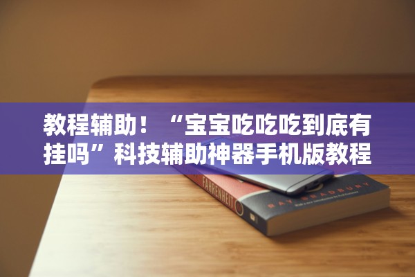 教程辅助！“宝宝吃吃吃到底有挂吗”科技辅助神器手机版教程