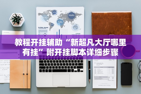 教程开挂辅助“新超凡大厅哪里有挂”附开挂脚本详细步骤