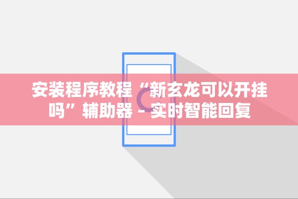安装程序教程“新玄龙可以开挂吗”辅助器 – 实时智能回复