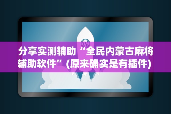 分享实测辅助“全民内蒙古麻将辅助软件”(原来确实是有插件) 