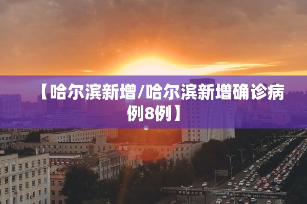 【哈尔滨新增/哈尔滨新增确诊病例8例】