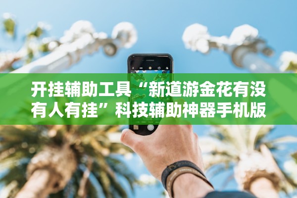 开挂辅助工具“新道游金花有没有人有挂”科技辅助神器手机版教程