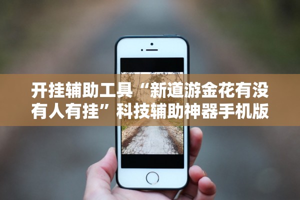 开挂辅助工具“新道游金花有没有人有挂”科技辅助神器手机版教程