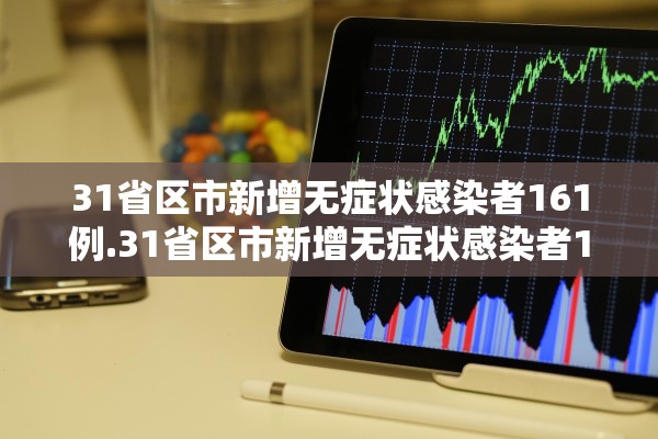 31省区市新增无症状感染者161例.31省区市新增无症状感染者130例
