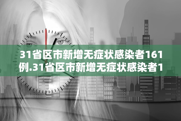 31省区市新增无症状感染者161例.31省区市新增无症状感染者130例