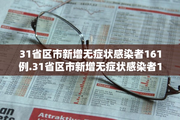 31省区市新增无症状感染者161例.31省区市新增无症状感染者130例