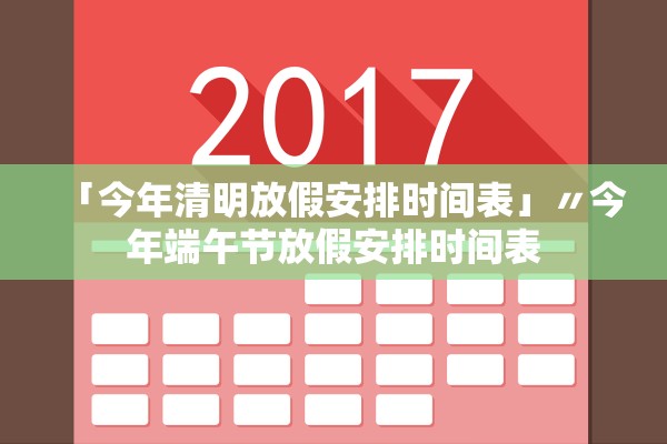 「今年清明放假安排时间表」〃今年端午节放假安排时间表
