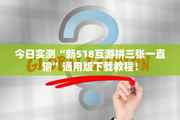 今日实测“新518互游拼三张一直输”通用版下载教程！