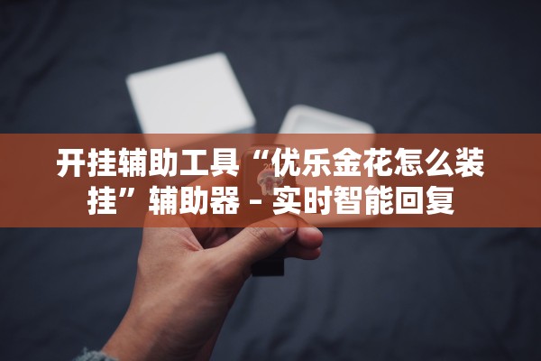 开挂辅助工具“优乐金花怎么装挂”辅助器 – 实时智能回复
