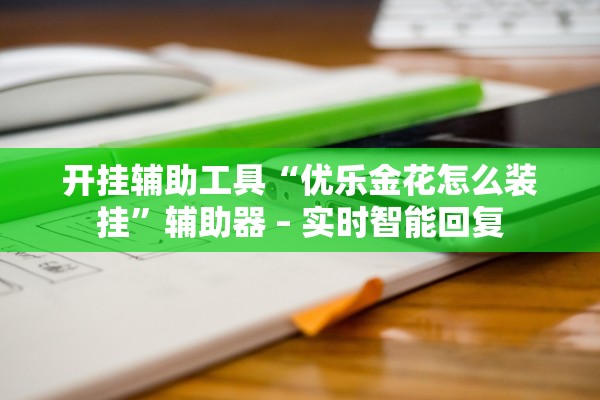 开挂辅助工具“优乐金花怎么装挂”辅助器 – 实时智能回复