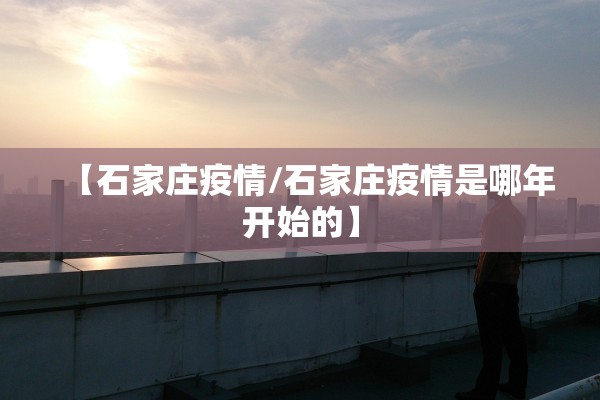 【石家庄疫情/石家庄疫情是哪年开始的】