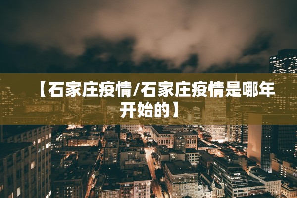 【石家庄疫情/石家庄疫情是哪年开始的】