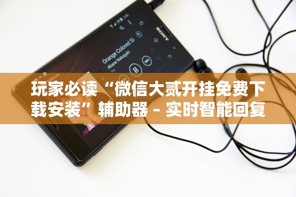 玩家必读“微信大贰开挂免费下载安装”辅助器 – 实时智能回复