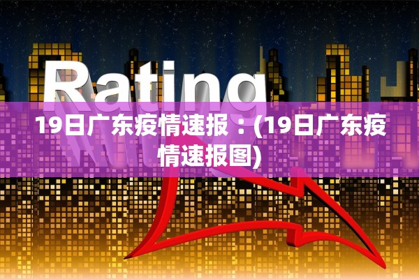 19日广东疫情速报︰(19日广东疫情速报图)