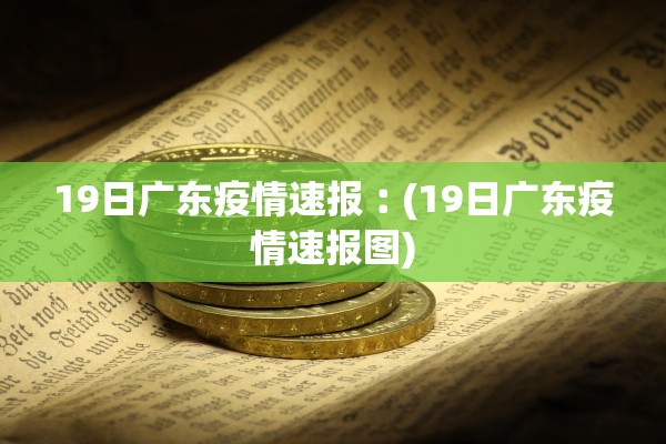 19日广东疫情速报︰(19日广东疫情速报图)