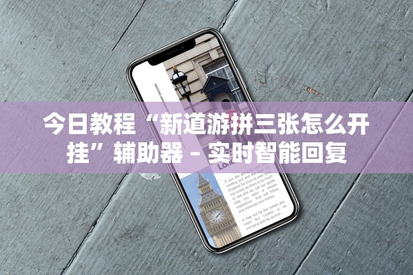 今日教程“新道游拼三张怎么开挂	”辅助器 – 实时智能回复
