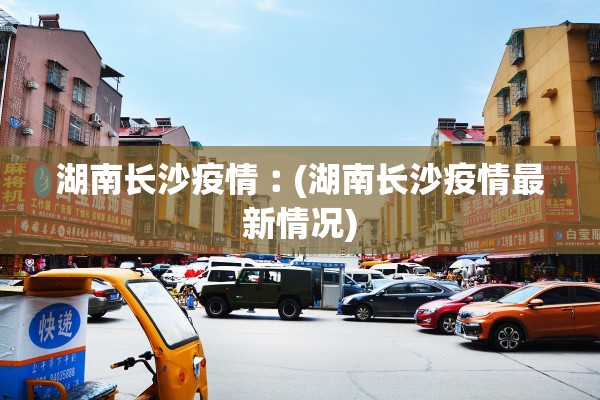 湖南长沙疫情︰(湖南长沙疫情最新情况)