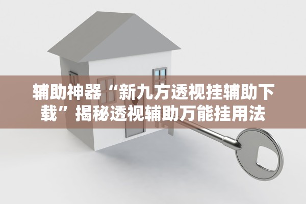 辅助神器“新九方透视挂辅助下载”揭秘透视辅助万能挂用法