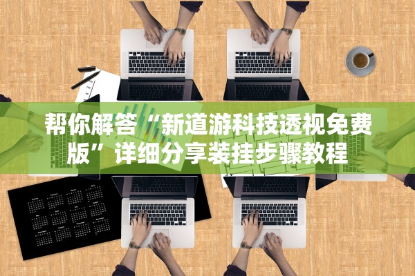 帮你解答“新道游科技透视免费版	”详细分享装挂步骤教程