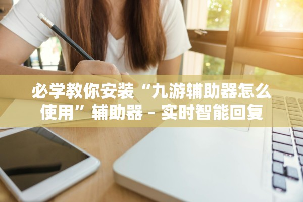 必学教你安装“九游辅助器怎么使用”辅助器 – 实时智能回复
