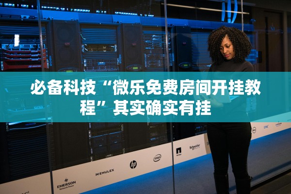 必备科技“微乐免费房间开挂教程	”其实确实有挂