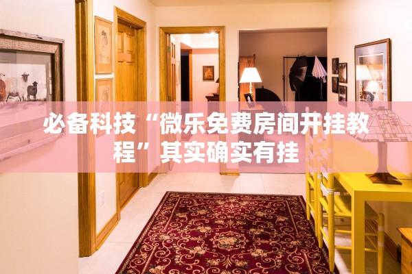 必备科技“微乐免费房间开挂教程”其实确实有挂