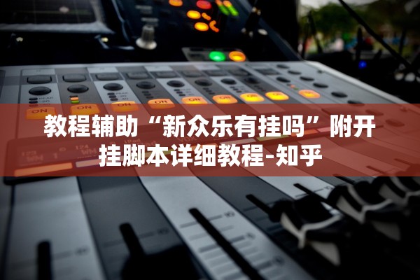 教程辅助“新众乐有挂吗	”附开挂脚本详细教程-知乎