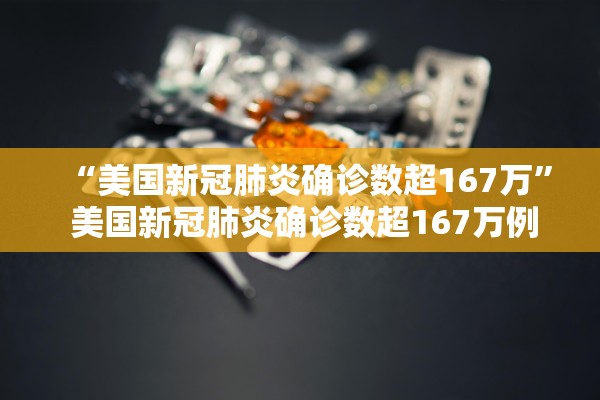 “美国新冠肺炎确诊数超167万” 美国新冠肺炎确诊数超167万例？