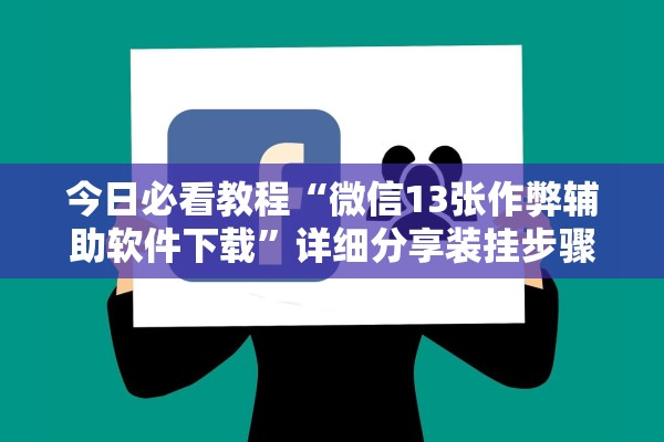 今日必看教程“微信13张作弊辅助软件下载”详细分享装挂步骤