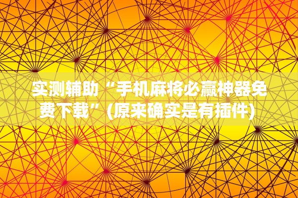 实测辅助“手机麻将必赢神器免费下载	”(原来确实是有插件) 