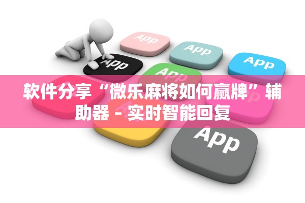 软件分享“微乐麻将如何赢牌	”辅助器 – 实时智能回复