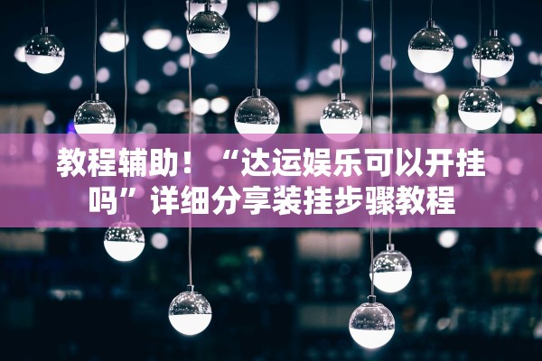 教程辅助！“达运娱乐可以开挂吗”详细分享装挂步骤教程
