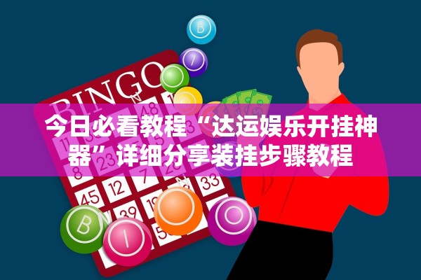 今日必看教程“达运娱乐开挂神器	”详细分享装挂步骤教程