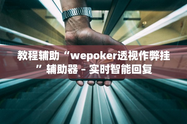 教程辅助“wepoker透视作弊挂”辅助器 – 实时智能回复