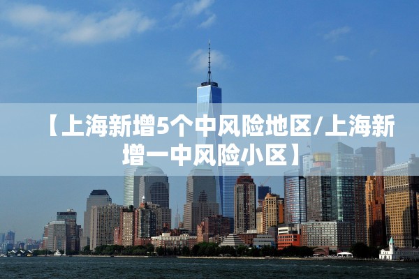 【上海新增5个中风险地区/上海新增一中风险小区】