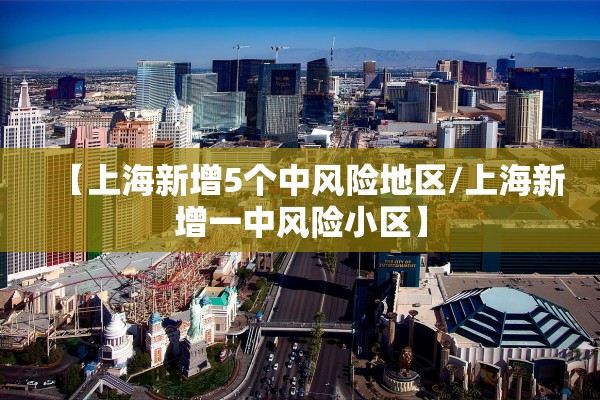 【上海新增5个中风险地区/上海新增一中风险小区】