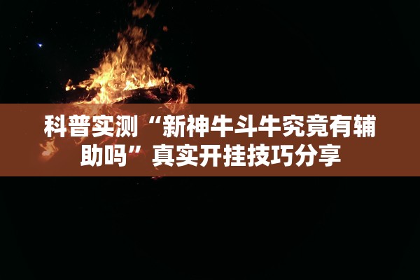 科普实测“新神牛斗牛究竟有辅助吗	”真实开挂技巧分享