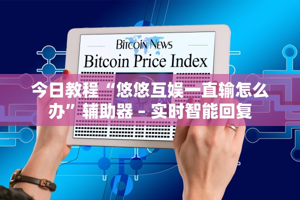今日教程“悠悠互娱一直输怎么办”辅助器 – 实时智能回复