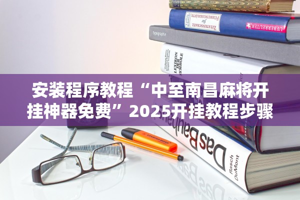 安装程序教程“中至南昌麻将开挂神器免费”2025开挂教程步骤