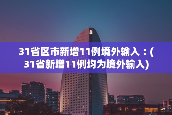 31省区市新增11例境外输入︰(31省新增11例均为境外输入)