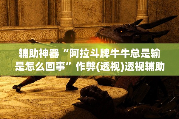 辅助神器“阿拉斗牌牛牛总是输是怎么回事”作弊(透视)透视辅助 