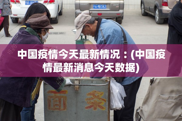 中国疫情今天最新情况︰(中国疫情最新消息今天数据)