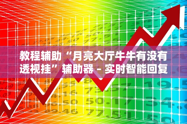 教程辅助“月亮大厅牛牛有没有透视挂”辅助器 – 实时智能回复
