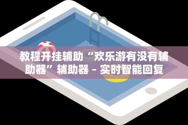 教程开挂辅助“欢乐游有没有辅助器”辅助器 – 实时智能回复