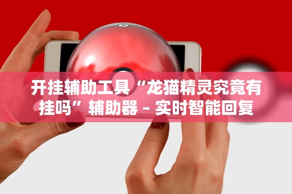 开挂辅助工具“龙猫精灵究竟有挂吗	”辅助器 – 实时智能回复