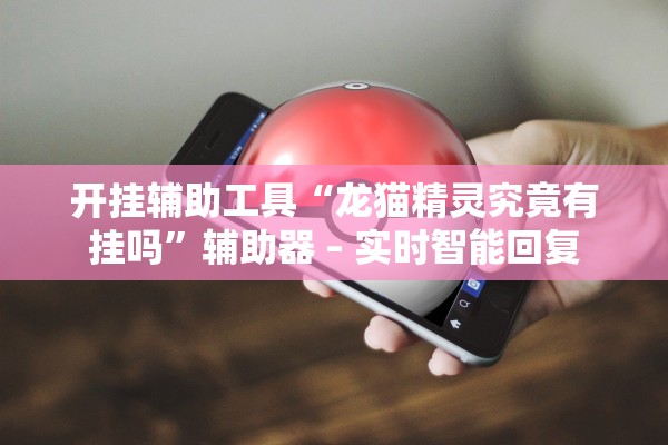 开挂辅助工具“龙猫精灵究竟有挂吗”辅助器 – 实时智能回复